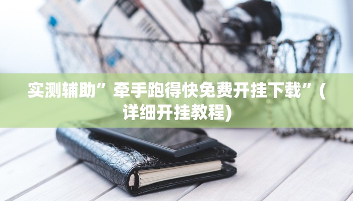 实测辅助”牵手跑得快免费开挂下载”(详细开挂教程)