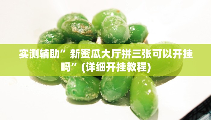 实测辅助”新蜜瓜大厅拼三张可以开挂吗”(详细开挂教程)