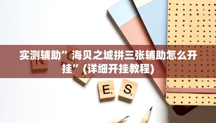 实测辅助”海贝之城拼三张辅助怎么开挂”(详细开挂教程)