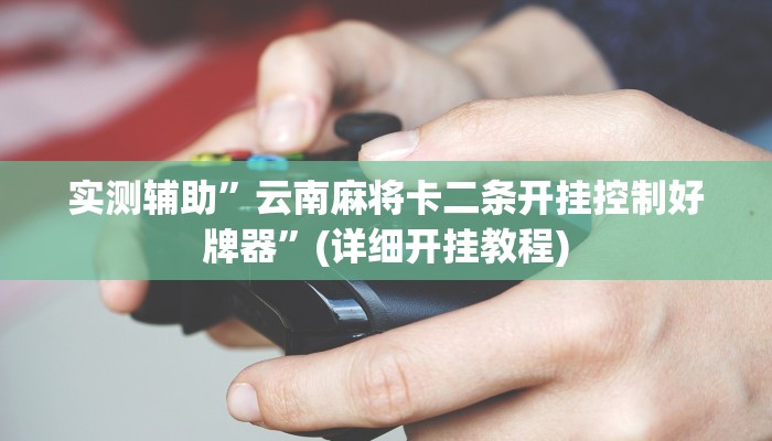 实测辅助”云南麻将卡二条开挂控制好牌器”(详细开挂教程)