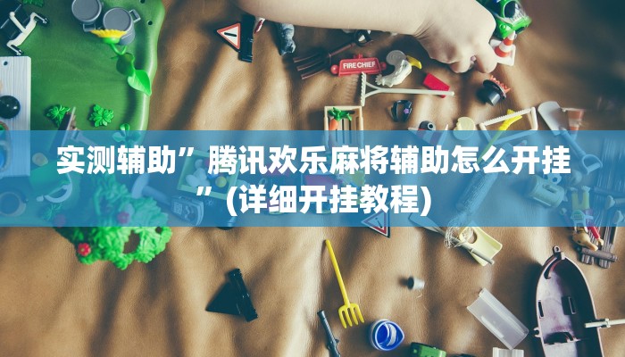 实测辅助”腾讯欢乐麻将辅助怎么开挂”(详细开挂教程)