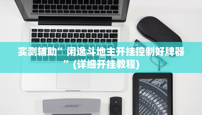 实测辅助”闲逸斗地主开挂控制好牌器”(详细开挂教程)