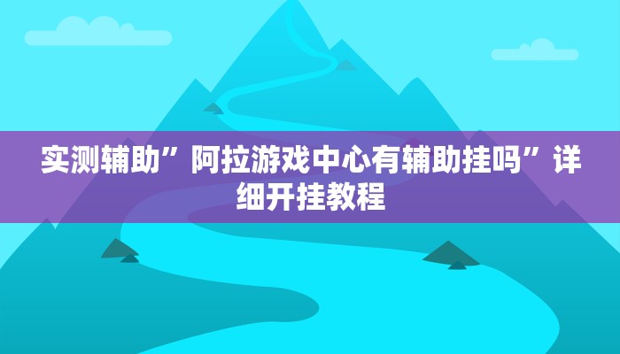 实测辅助”阿拉游戏中心有辅助挂吗”详细开挂教程