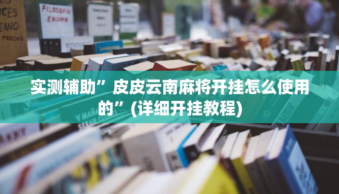 实测辅助”皮皮云南麻将开挂怎么使用的”(详细开挂教程)