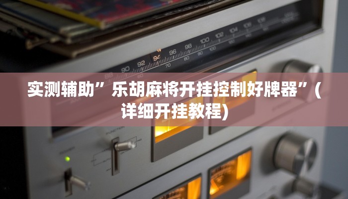 实测辅助”乐胡麻将开挂控制好牌器”(详细开挂教程)