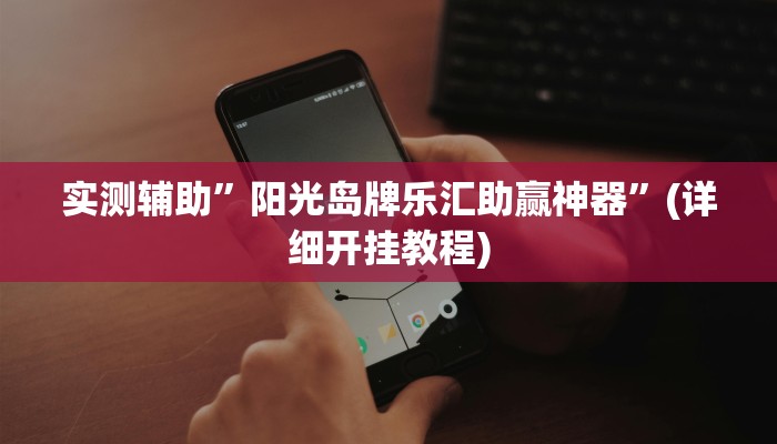 实测辅助”阳光岛牌乐汇助赢神器”(详细开挂教程)