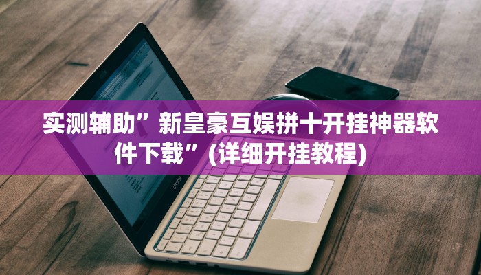 实测辅助”新皇豪互娱拼十开挂神器软件下载”(详细开挂教程)