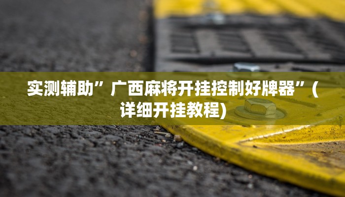实测辅助”广西麻将开挂控制好牌器”(详细开挂教程)