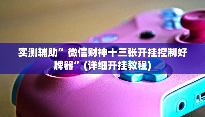 实测辅助”微信财神十三张开挂控制好牌器”(详细开挂教程)