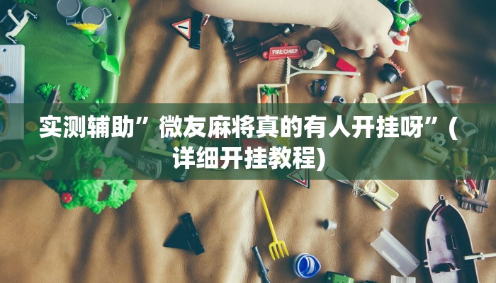 实测辅助”微友麻将真的有人开挂呀”(详细开挂教程)