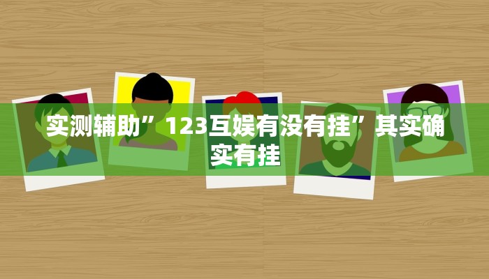 实测辅助”123互娱有没有挂”其实确实有挂