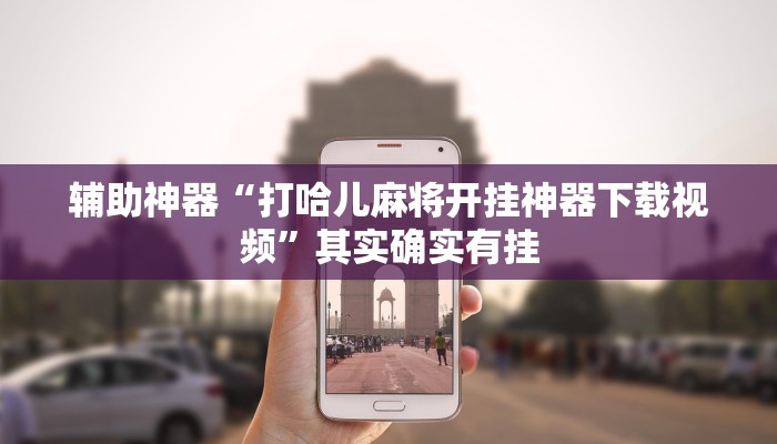 辅助神器“打哈儿麻将开挂神器下载视频”其实确实有挂