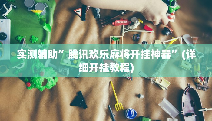实测辅助”腾讯欢乐麻将开挂神器”(详细开挂教程)