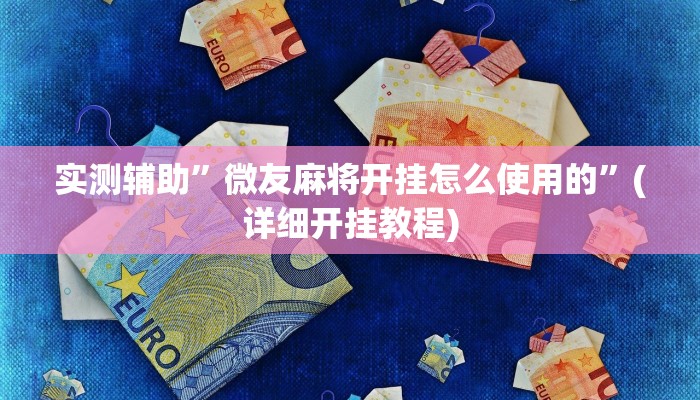 实测辅助”微乐四川麻将有挂吗”(详细开挂教程)