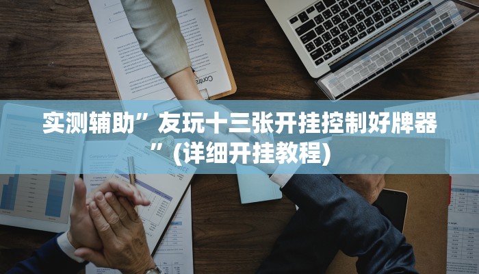 实测辅助”友玩十三张开挂控制好牌器”(详细开挂教程)