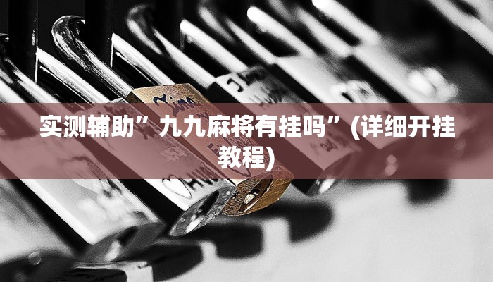 实测辅助”九九麻将有挂吗”(详细开挂教程)