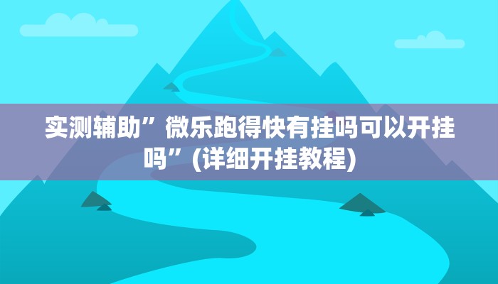 实测辅助”微乐跑得快有挂吗可以开挂吗”(详细开挂教程)