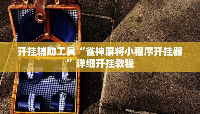 开挂辅助工具“雀神麻将小程序开挂器”详细开挂教程