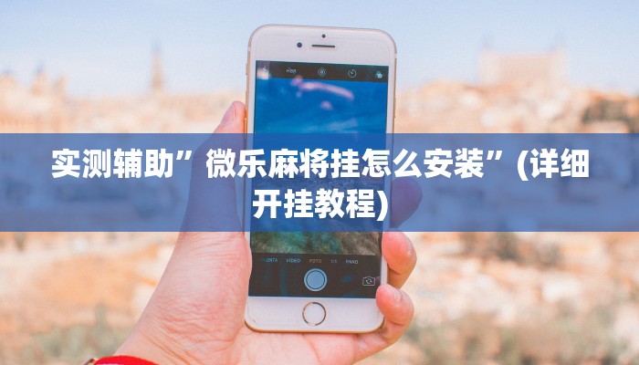 实测辅助”微乐麻将挂怎么安装”(详细开挂教程)