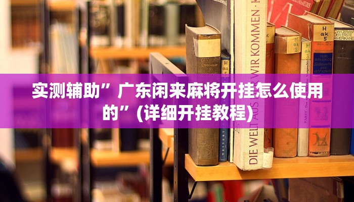 实测辅助”广东闲来麻将开挂怎么使用的”(详细开挂教程)