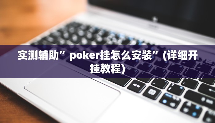 实测辅助”poker挂怎么安装”(详细开挂教程)