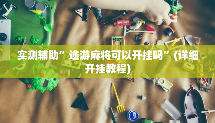 实测辅助”途游麻将可以开挂吗”(详细开挂教程)