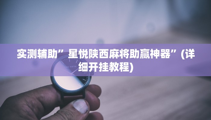 实测辅助”星悦陕西麻将助赢神器”(详细开挂教程)