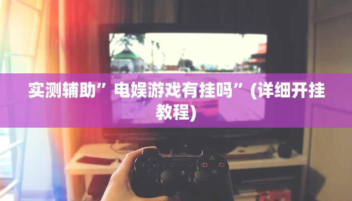 实测辅助”电娱游戏有挂吗”(详细开挂教程)