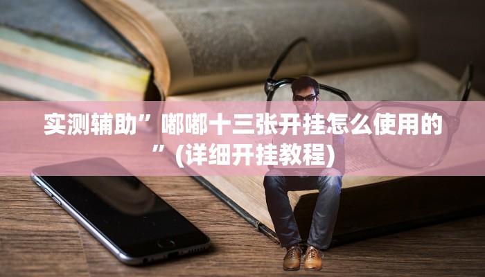 实测辅助”嘟嘟十三张开挂怎么使用的”(详细开挂教程)