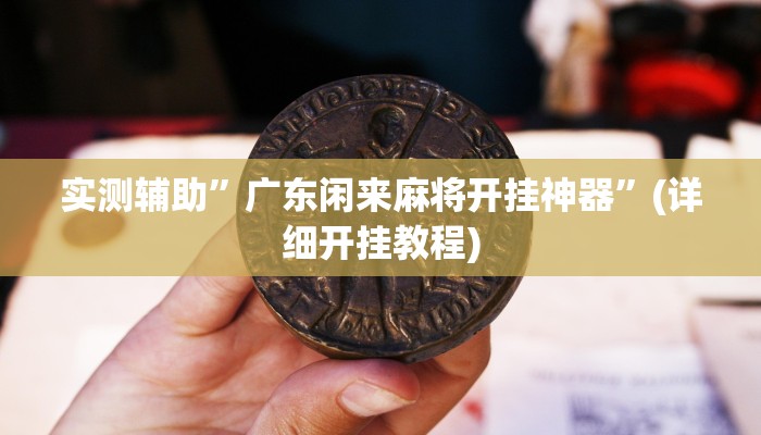 实测辅助”广东闲来麻将开挂神器”(详细开挂教程)