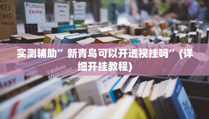 实测辅助”新青鸟可以开透视挂吗”(详细开挂教程)