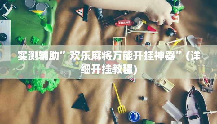 实测辅助”欢乐麻将万能开挂神器”(详细开挂教程)