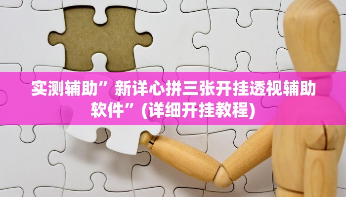 实测辅助”新详心拼三张开挂透视辅助软件”(详细开挂教程)