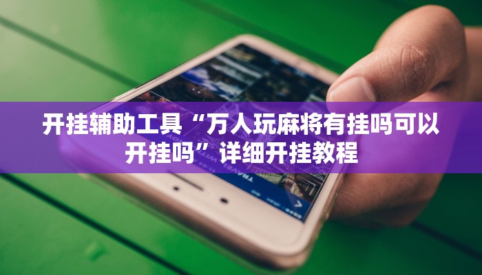 开挂辅助工具“万人玩麻将有挂吗可以开挂吗”详细开挂教程