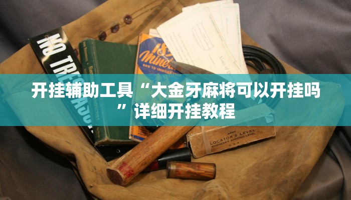 开挂辅助工具“大金牙麻将可以开挂吗”详细开挂教程