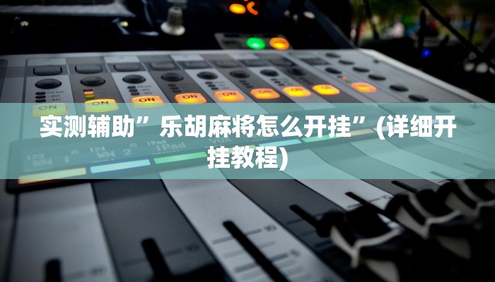 实测辅助”乐胡麻将怎么开挂”(详细开挂教程)