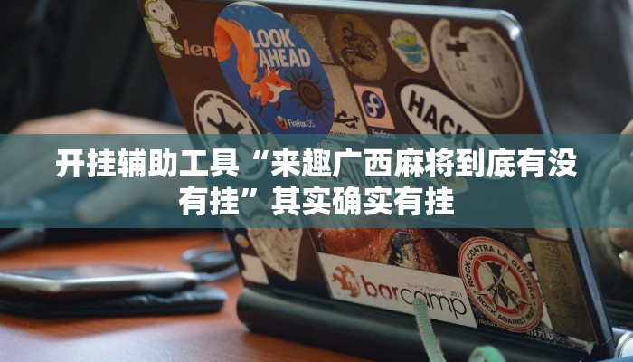 开挂辅助工具“来趣广西麻将到底有没有挂”其实确实有挂