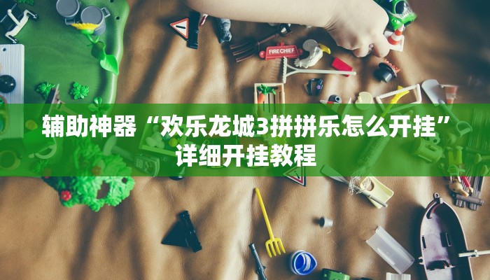 辅助神器“欢乐龙城3拼拼乐怎么开挂”详细开挂教程