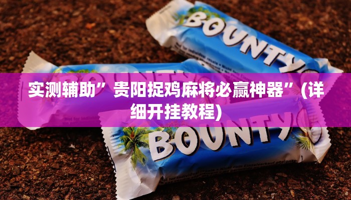 实测辅助”贵阳捉鸡麻将必赢神器”(详细开挂教程)