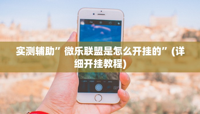 实测辅助”微乐联盟是怎么开挂的”(详细开挂教程)