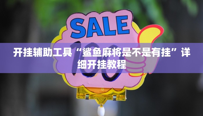 开挂辅助工具“鲨鱼麻将是不是有挂”详细开挂教程