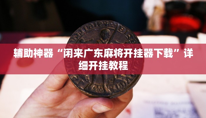 辅助神器“闲来广东麻将开挂器下载”详细开挂教程
