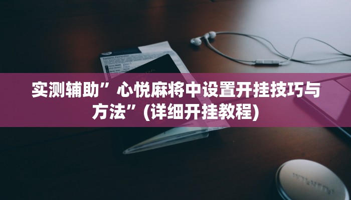 实测辅助”心悦麻将中设置开挂技巧与方法”(详细开挂教程)