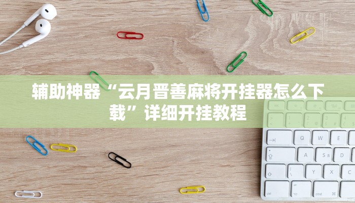辅助神器“云月晋善麻将开挂器怎么下载”详细开挂教程