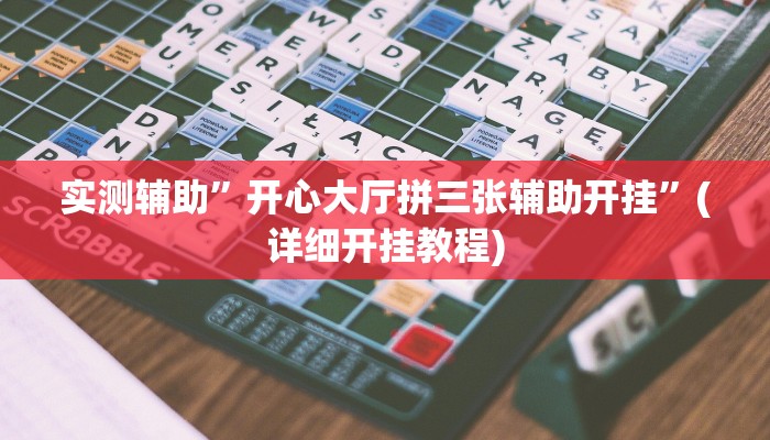 实测辅助”开心大厅拼三张辅助开挂”(详细开挂教程)