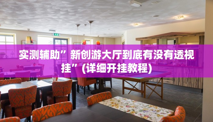 实测辅助”新创游大厅到底有没有透视挂”(详细开挂教程)