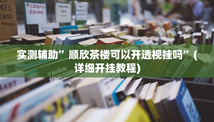 实测辅助”顺欣茶楼可以开透视挂吗”(详细开挂教程)