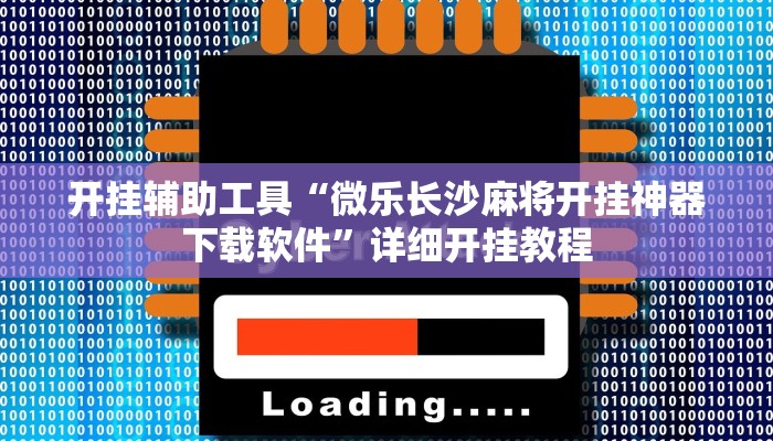 开挂辅助工具“微乐长沙麻将开挂神器下载软件”详细开挂教程