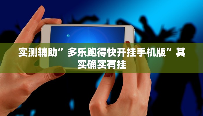 实测辅助”多乐跑得快开挂手机版”其实确实有挂