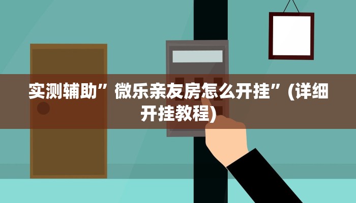 实测辅助”微乐亲友房怎么开挂”(详细开挂教程)